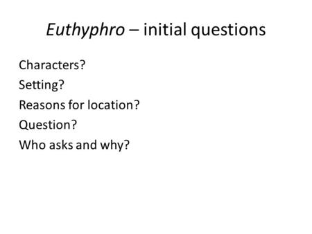 Euthyphro – initial questions Characters? Setting? Reasons for location? Question? Who asks and why?