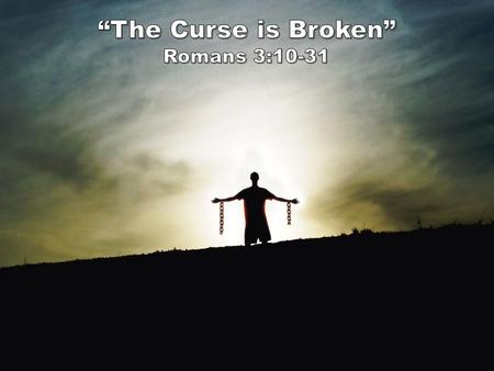 “The Curse is Broken” Romans 3:10-18 As the Scriptures say, “No one is righteous— not even one. 11 No one is truly wise; no one is seeking God. 12 All.