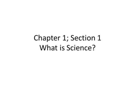 Chapter 1; Section 1 What is Science?