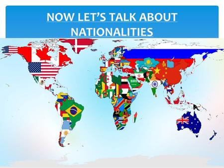 NOW LET’S TALK ABOUT NATIONALITIES