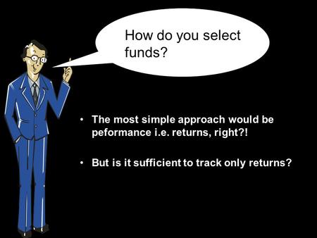 The most simple approach would be peformance i.e. returns, right?! But is it sufficient to track only returns? How do you select funds?