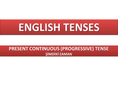 ENGLISH TENSES TENSE PRESENT CONTINUOUS (PROGRESSIVE) TENSE ŞİMDİKİ ZAMAN TENSE PRESENT CONTINUOUS (PROGRESSIVE) TENSE ŞİMDİKİ ZAMAN.