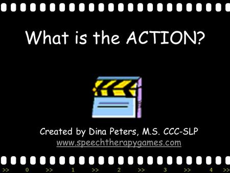 >>0 >>1 >> 2 >> 3 >> 4 >> What is the ACTION? Created by Dina Peters, M.S. CCC-SLP www.speechtherapygames.com.