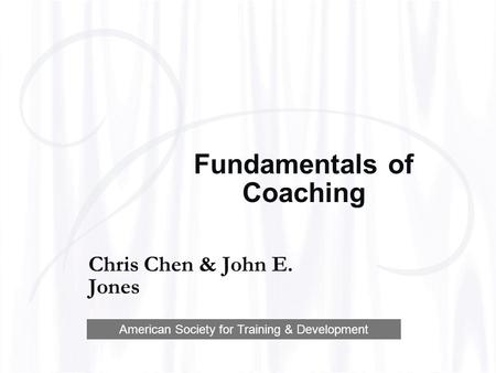 Fundamentals of Coaching Chris Chen & John E. Jones American Society for Training & Development.