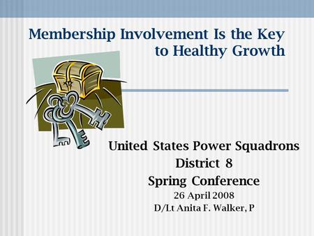 Membership Involvement Is the Key to Healthy Growth United States Power Squadrons District 8 Spring Conference 26 April 2008 D/Lt Anita F. Walker, P.