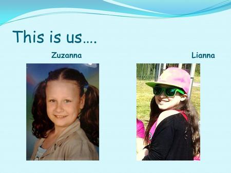 This is us…. Zuzanna Lianna. Zuzanna I’m Zuzia and I’m 12 years old. I come from Poland. I have a brother Wiktor. I have brown hair and 1 eye brown and.