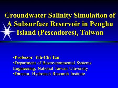 Groundwater Salinity Simulation of A Subsurface Reservoir in Penghu Island (Pescadores), Taiwan Professor Yih-Chi TanProfessor Yih-Chi Tan Department of.