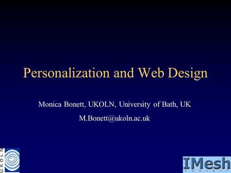 Personalization and Web Design Monica Bonett, UKOLN, University of Bath, UK