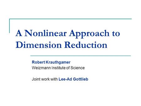 A Nonlinear Approach to Dimension Reduction Robert Krauthgamer Weizmann Institute of Science Joint work with Lee-Ad Gottlieb TexPoint fonts used in EMF.