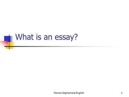 Honors Sophomore English1 What is an essay?. Honors Sophomore English2 In general… An essay is a short piece of personal writing: personal in the sense.