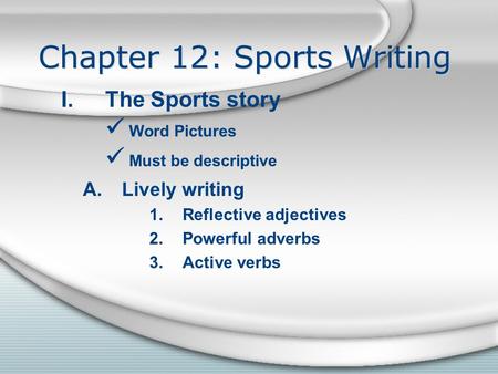 Chapter 12: Sports Writing I.The Sports story Word Pictures Must be descriptive A.Lively writing 1.Reflective adjectives 2.Powerful adverbs 3.Active verbs.