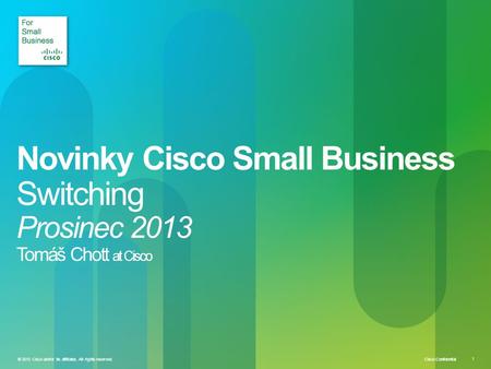 Cisco Confidential 1 © 2010 Cisco and/or its affiliates. All rights reserved. Novinky Cisco Small Business Switching Prosinec 2013 Tomáš Chott at Cisco.