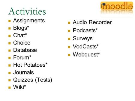 Activities Assignments Blogs* Chat* Choice Database Forum* Hot Potatoes* Journals Quizzes (Tests) Wiki* Audio Recorder Podcasts* Surveys VodCasts* Webquest*