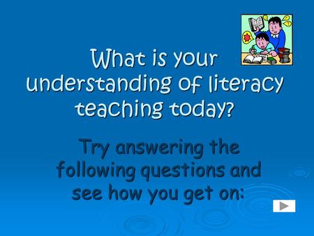 What is your understanding of literacy teaching today? Try answering the following questions and see how you get on: