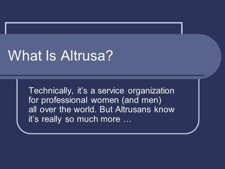 What Is Altrusa? Technically, it’s a service organization for professional women (and men) all over the world. But Altrusans know it’s really so much more.