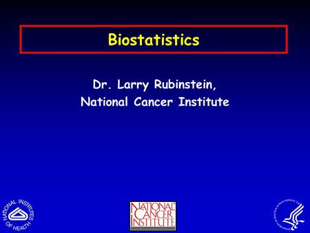 Biostatistics Dr. Larry Rubinstein, National Cancer Institute.