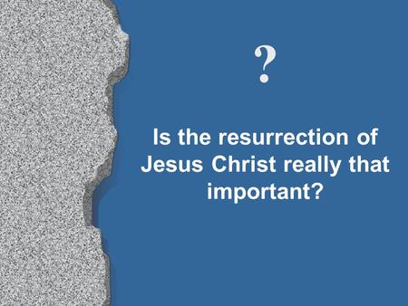 Is the resurrection of Jesus Christ really that important? ?