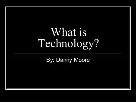 What is Technology? By: Danny Moore. What is Technology? Technology is man made. Examples: Cell Phone, Computer, TV, 4 Wheeler, and a lot of other things.