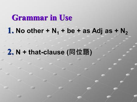 1. No other + N 1 + be + as Adj as + N 2 2. N + that-clause ( 同位語 ) Grammar in Use.
