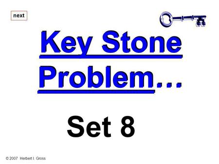 Key Stone Problem… Key Stone Problem… next Set 8 © 2007 Herbert I. Gross.