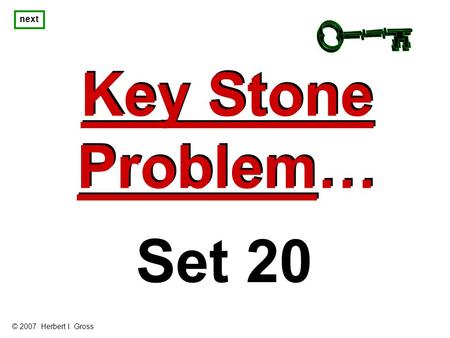 Key Stone Problem… Key Stone Problem… next Set 20 © 2007 Herbert I. Gross.