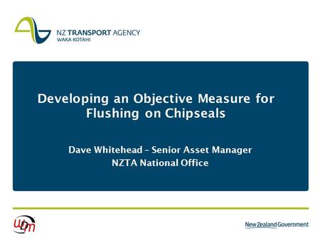 Developing an Objective Measure for Flushing on Chipseals Dave Whitehead – Senior Asset Manager NZTA National Office.