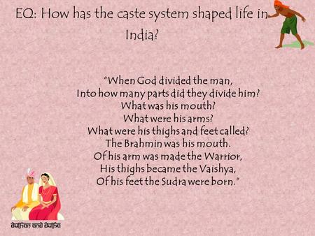 EQ: How has the caste system shaped life in India? “When God divided the man, Into how many parts did they divide him? What was his mouth? What were his.