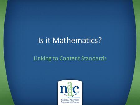 Is it Mathematics? Linking to Content Standards. Some questions to ask when looking at student performance Is it academic? – Content referenced: reading,