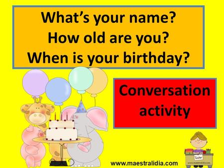 What’s your name? How old are you? When is your birthday?