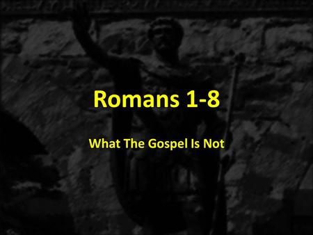Romans 1-8 What The Gospel Is Not. 8.CONFUSION: Give your heart or life to God. a)The saving message of the Gospel does not involve giving something to.