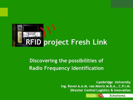 RFID project Fresh Link Discovering the possibilities of Radio Frequency Identification Cambridge University Ing. Rover A.A.M. van Mierlo M.B.A., C.P.I.M.