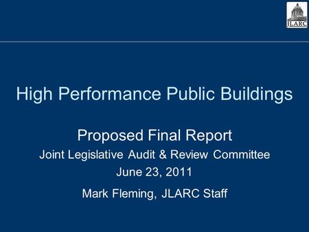 High Performance Public Buildings Proposed Final Report Joint Legislative Audit & Review Committee June 23, 2011 Mark Fleming, JLARC Staff.
