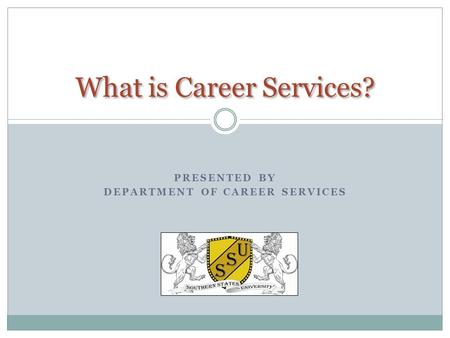 PRESENTED BY DEPARTMENT OF CAREER SERVICES What is Career Services?