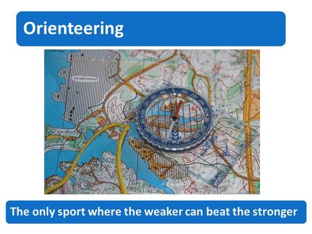 Orienteering The only sport where the weaker can beat the stronger.