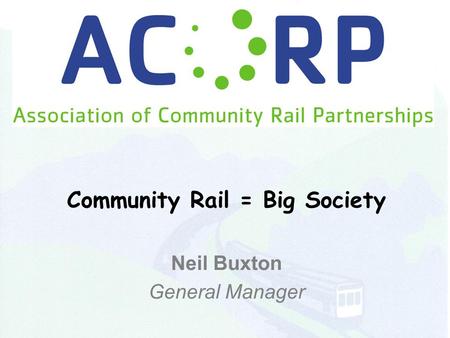 Community Rail = Big Society Neil Buxton General Manager.