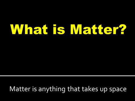 Matter is anything that takes up space