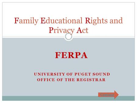 FERPA UNIVERSITY OF PUGET SOUND OFFICE OF THE REGISTRAR Family Educational Rights and Privacy Act Continue.