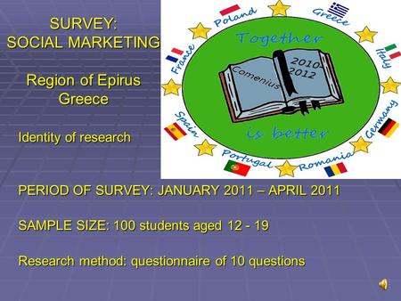 SURVEY: SOCIAL MARKETING Region of Epirus Greece Identity of research PERIOD OF SURVEY: JANUARY 2011 – APRIL 2011 SAMPLE SIZE: 100 students aged 12 -