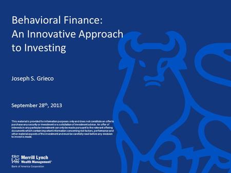Behavioral Finance: An Innovative Approach to Investing Joseph S. Grieco September 28 th, 2013 This material is provided for information purposes only.