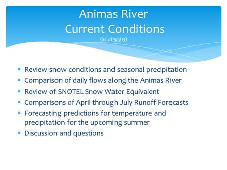 Animas River Current Conditions (as of 5/3/13)  Review snow conditions and seasonal precipitation  Comparison of daily flows along the Animas River 