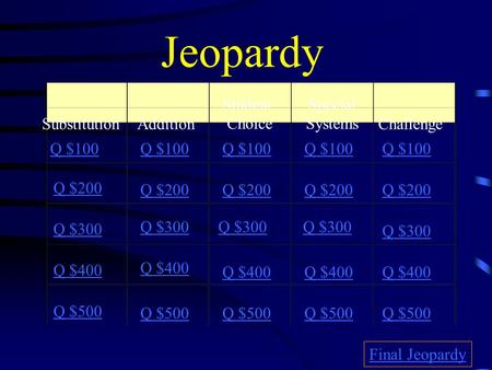 Q $100 Q $200 Q $300 Q $400 Q $500 Q $100 Q $200 Q $300 Q $400 Q $500 Final Jeopardy SubstitutionAddition Student Choice Special Systems Challenge Jeopardy.