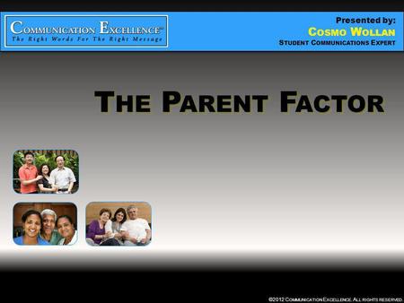 THE PARENT FACTOR ©2012 C OMMUNICATION E XCELLENCE. A LL RIGHTS RESERVED. T HE P ARENT F ACTOR Presented by: C OSMO W OLLAN S TUDENT C OMMUNICATIONS E.