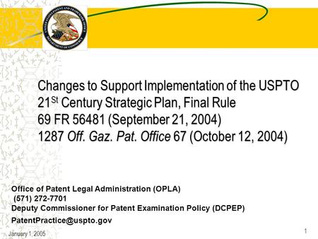 January 1, 2005 1 Changes to Support Implementation of the USPTO 21 St Century Strategic Plan, Final Rule 69 FR 56481 (September 21, 2004) 1287 Off. Gaz.