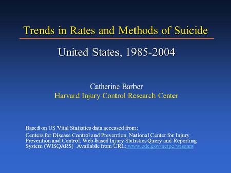 Trends in Rates and Methods of Suicide United States, 1985-2004 Catherine Barber Harvard Injury Control Research Center Based on US Vital Statistics data.