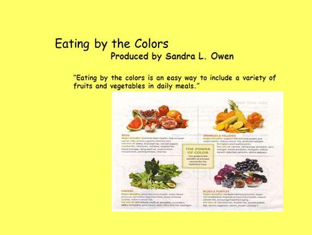 Eating by the Colors Produced by Sandra L. Owen “Eating by the colors is an easy way to include a variety of fruits and vegetables in daily meals.”