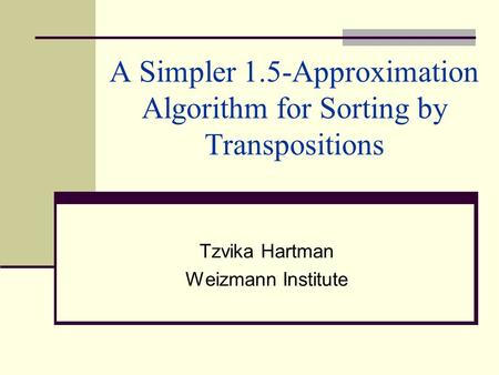 A Simpler 1.5-Approximation Algorithm for Sorting by Transpositions Tzvika Hartman Weizmann Institute.