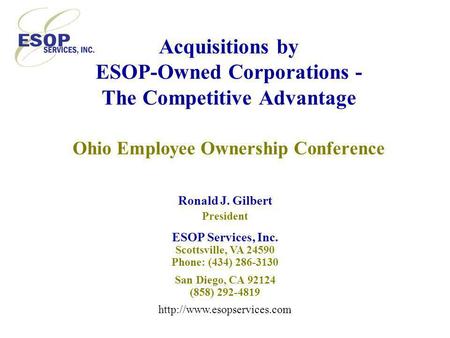 Acquisitions by ESOP-Owned Corporations - The Competitive Advantage Ohio Employee Ownership Conference Ronald J. Gilbert President ESOP Services, Inc.