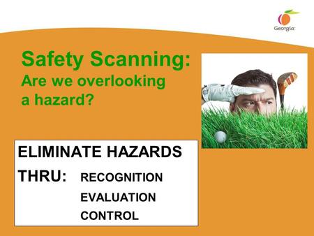 ELIMINATE HAZARDS THRU: RECOGNITION EVALUATION CONTROL Safety Scanning: Are we overlooking a hazard?