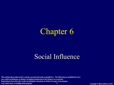 Copyright © Allyn and Bacon 2005 1 Chapter 6 Social Influence This multimedia product and its contents are protected under copyright law. The following.