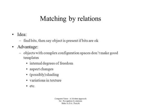 Computer Vision - A Modern Approach Set: Recognition by relations Slides by D.A. Forsyth Matching by relations Idea: –find bits, then say object is present.